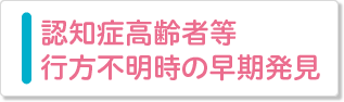 認知症高齢者等行方不明時の早期発見